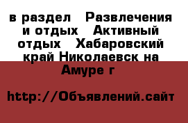  в раздел : Развлечения и отдых » Активный отдых . Хабаровский край,Николаевск-на-Амуре г.